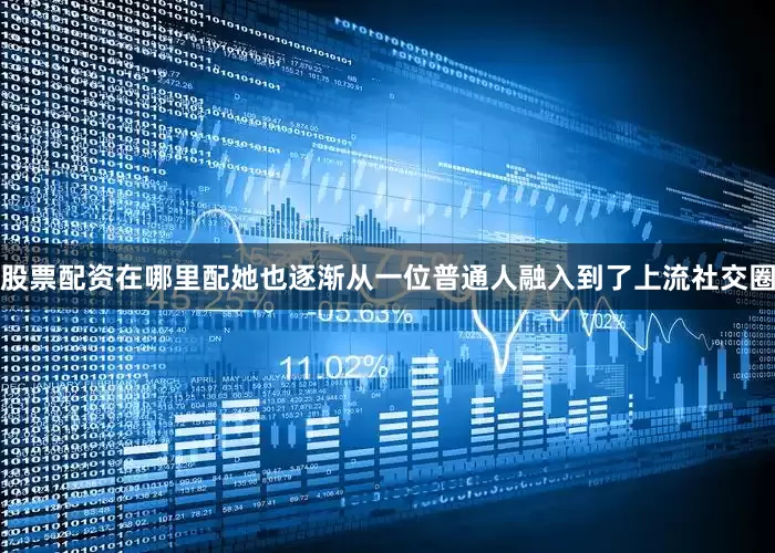 股票配资在哪里配她也逐渐从一位普通人融入到了上流社交圈