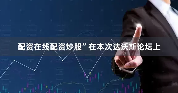 配资在线配资炒股”在本次达沃斯论坛上