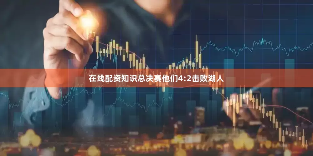 在线配资知识总决赛他们4:2击败湖人