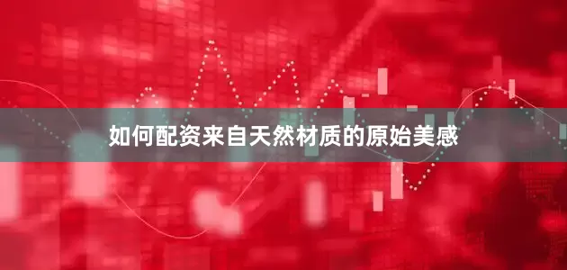 如何配资来自天然材质的原始美感