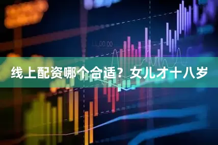 线上配资哪个合适？女儿才十八岁