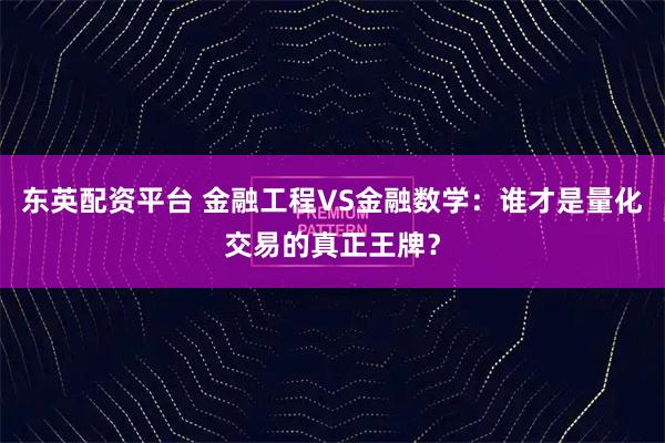 东英配资平台 金融工程VS金融数学：谁才是量化交易的真正王牌？