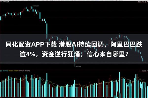 同化配资APP下载 港股AI持续回调，阿里巴巴跌逾4%，资金逆行狂涌，信心来自哪里？