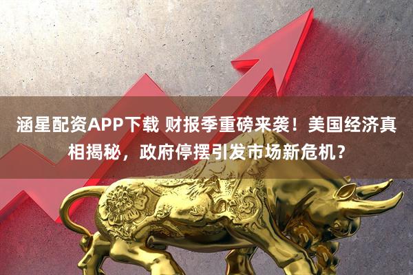 涵星配资APP下载 财报季重磅来袭！美国经济真相揭秘，政府停摆引发市场新危机？