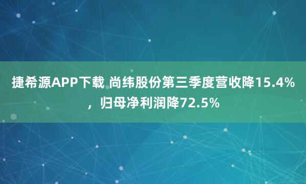 捷希源APP下载 尚纬股份第三季度营收降15.4%，归母净利润降72.5%