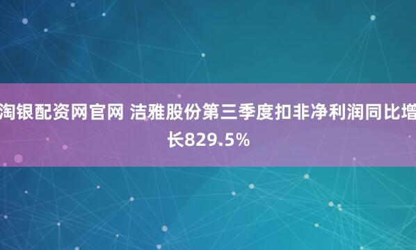 淘银配资网官网 洁雅股份第三季度扣非净利润同比增长829.5%