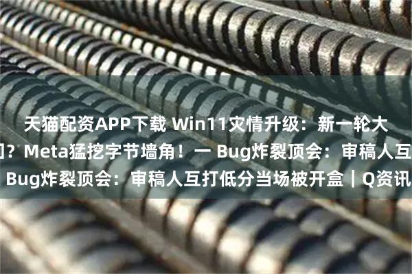 天猫配资APP下载 Win11灾情升级：新一轮大规模崩溃，重启也救不回？Meta猛挖字节墙角！一 Bug炸裂顶会：审稿人互打低分当场被开盒｜Q资讯