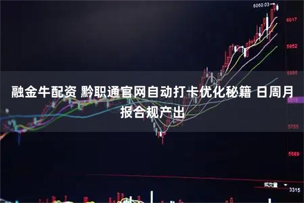 融金牛配资 黔职通官网自动打卡优化秘籍 日周月报合规产出