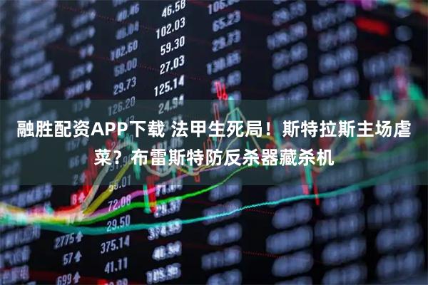 融胜配资APP下载 法甲生死局！斯特拉斯主场虐菜？布雷斯特防反杀器藏杀机