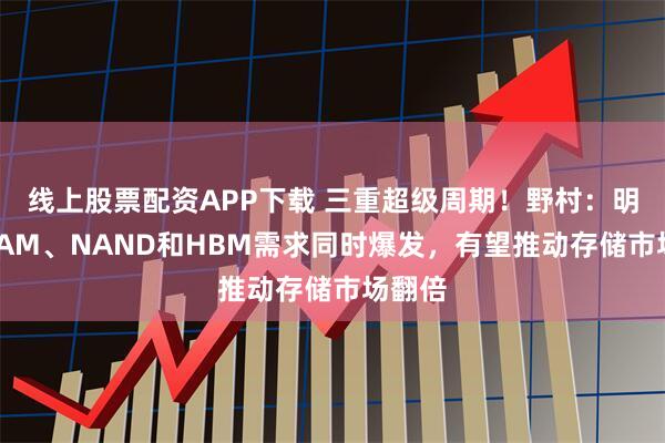 线上股票配资APP下载 三重超级周期！野村：明年DRAM、NAND和HBM需求同时爆发，有望推动存储市场翻倍