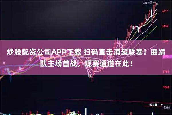 炒股配资公司APP下载 扫码直击滇超联赛！曲靖队主场首战，观赛通道在此！