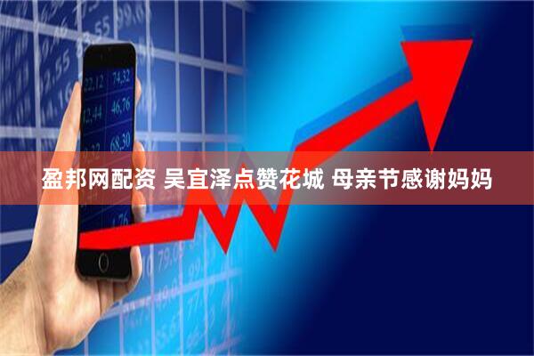 盈邦网配资 吴宜泽点赞花城 母亲节感谢妈妈