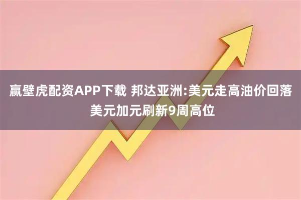 赢壁虎配资APP下载 邦达亚洲:美元走高油价回落 美元加元刷新9周高位